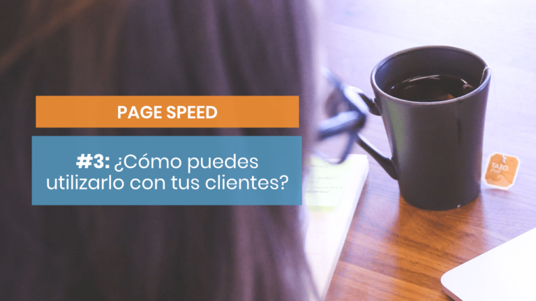 Page Speed #3: ¿Cómo utilizarlo con tus clientes?