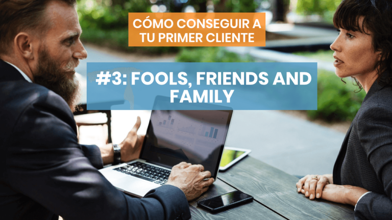 Cómo conseguir a tu primer cliente #3: Fools, friends and family